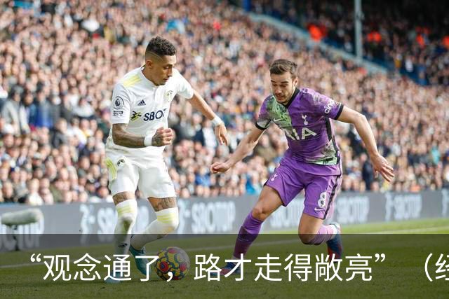 “观念通了，路才走得敞亮”（经济聚焦·东西部协作）