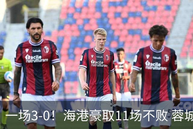 一场3-0！海港豪取11场不败 蓉城错失5个冠军点 英博夺冠条件曝光