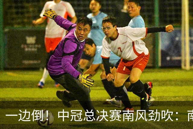 一边倒！中冠总决赛南风劲吹：南区4队全部晋级，北区全军覆没
