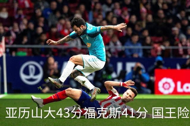 亚历山大43分福克斯41分 国王险胜雷霆止连败