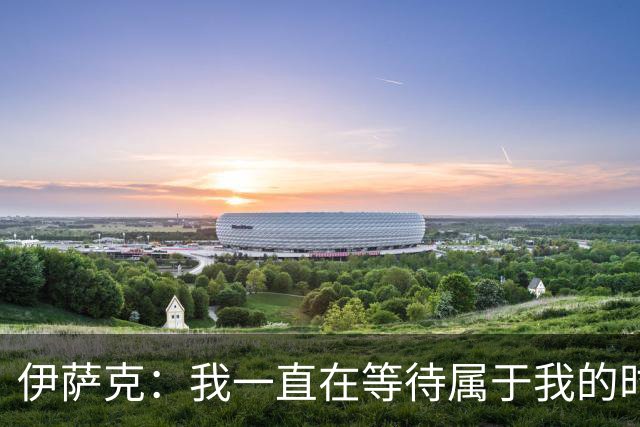 伊萨克：我一直在等待属于我的时刻 客场拿到三分非常棒