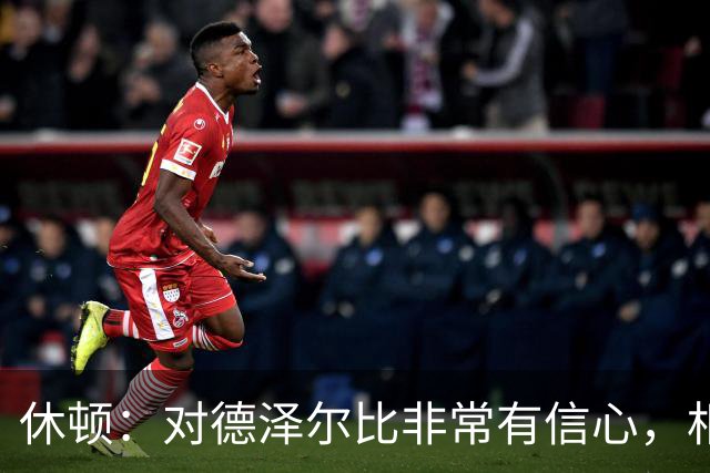 休顿：对德泽尔比非常有信心，相信情况会好转