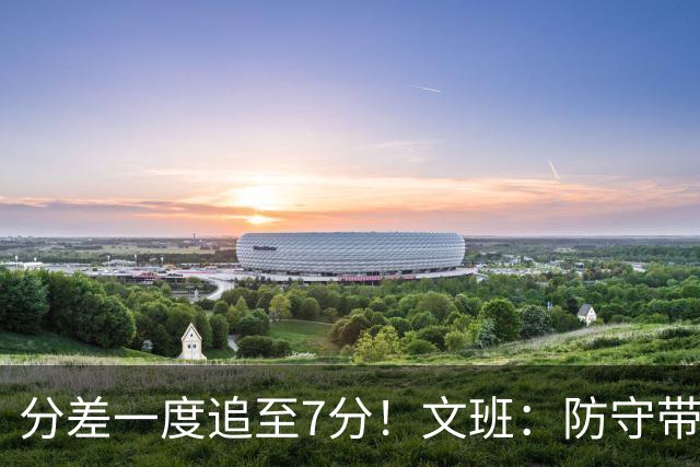 分差一度追至7分！文班：防守带动了进攻 后卫们做了该做的事！