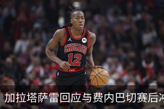 加拉塔萨雷回应与费内巴切赛后冲突：对手多年失败只能靠诬陷弥补