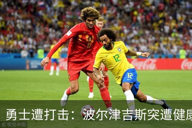 勇士遭打击：波尔津吉斯突遭健康问题 无缘训练营无限期休战