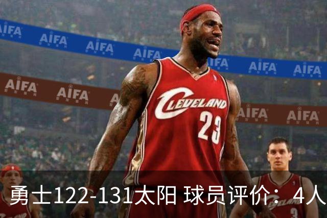 勇士122-131太阳 球员评价：4人优秀，2人及格，5人低迷