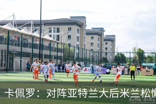 卡佩罗：对阵亚特兰大后米兰松懈了；应围绕关键球员搭建骨架