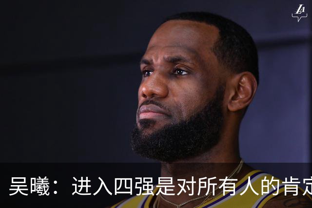 吴曦：进入四强是对所有人的肯定 一起去拼韩国队！