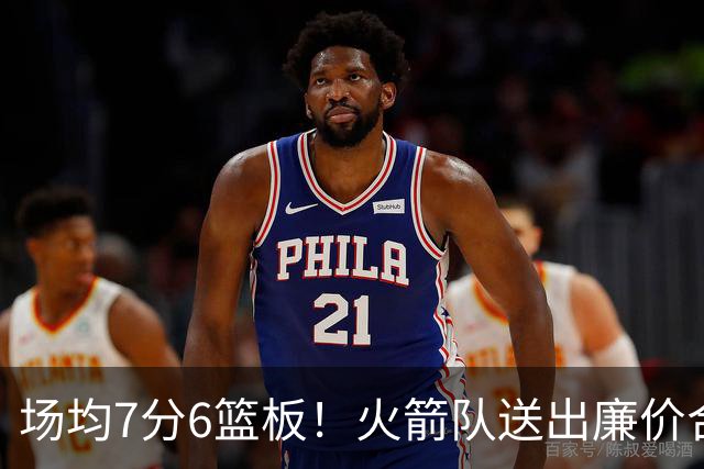 场均7分6篮板！火箭队送出廉价合同，稳留第4中锋，可平替卡佩拉？