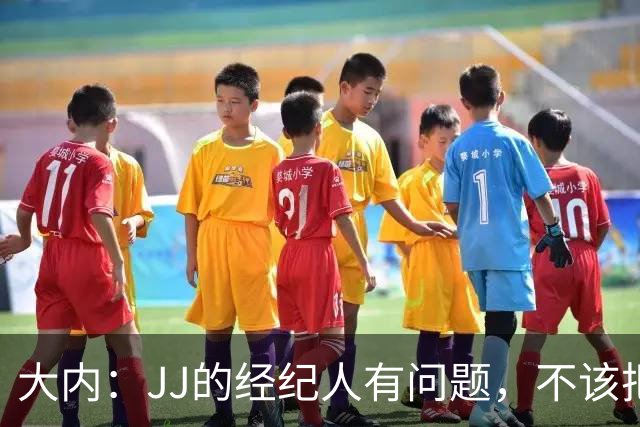 大内：JJ的经纪人有问题，不该把一个15岁的孩子推到聚光灯下