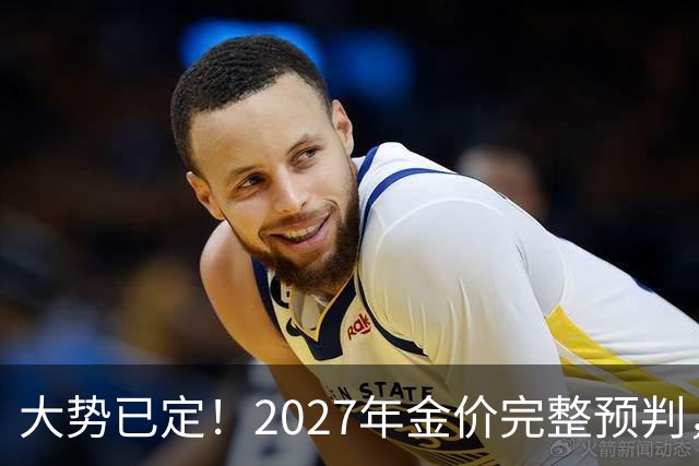 大势已定！2027年金价完整预判，看懂三大核心因素，买黄金不踩坑