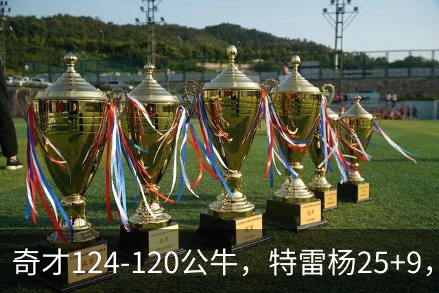 奇才124-120公牛，特雷杨25+9，4号秀凯莱布-威尔逊空砍30+14