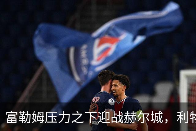 富勒姆压力之下迎战赫尔城，利物浦客战布伦特福德