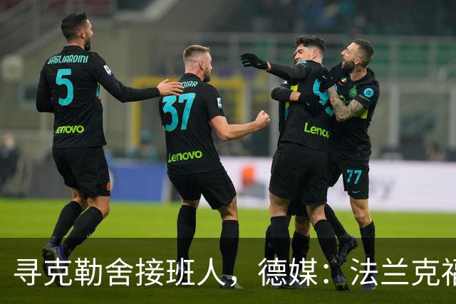 寻克勒舍接班人，德媒：法兰克福锁定查齐亚莱克西乌