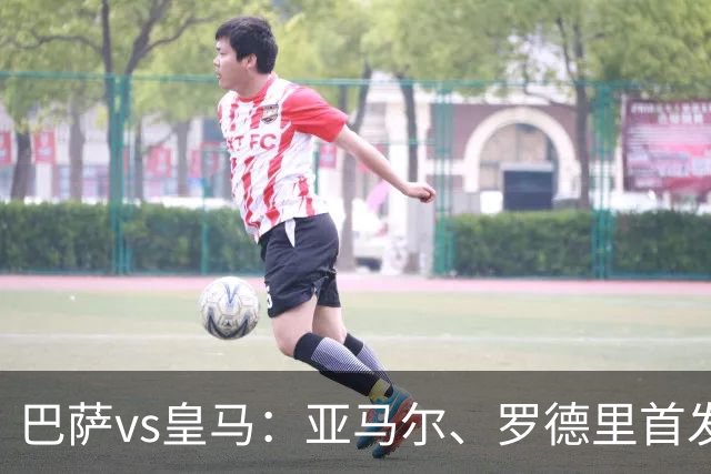 巴萨vs皇马：亚马尔、罗德里首发，姆巴佩、贝林厄姆出战