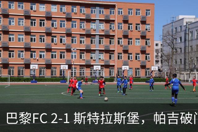 巴黎FC 2-1 斯特拉斯堡，帕吉破门，凯巴尔建功