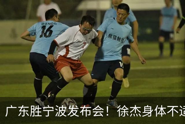 广东胜宁波发布会！徐杰身体不适缺席，胡明轩强调磨合找最佳状态