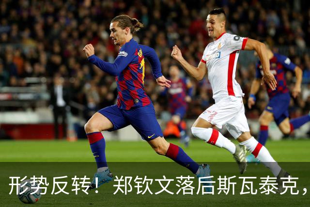 形势反转！郑钦文落后斯瓦泰克，48%比52%，期待上演逆风翻盘！