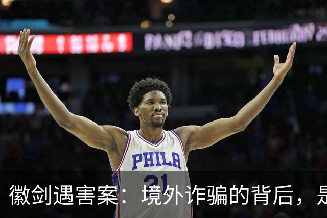 徽剑遇害案：境外诈骗的背后，是更多的国内帮凶
