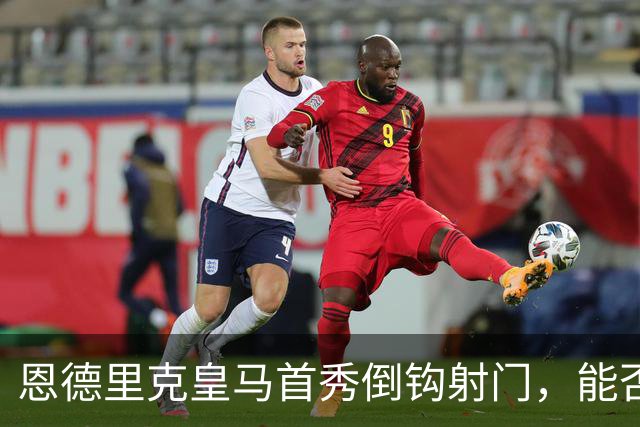 恩德里克皇马首秀倒钩射门，能否锁定国家德比首发