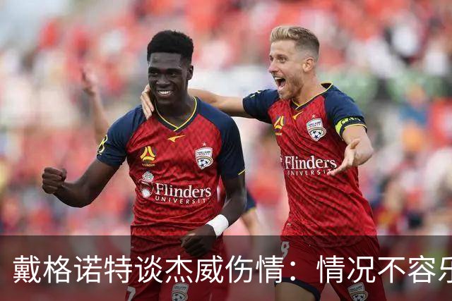 戴格诺特谈杰威伤情：情况不容乐观 球队现在的状态非常糟糕