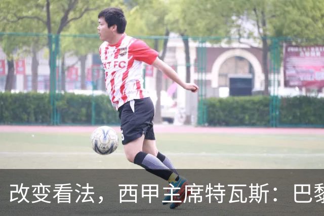 改变看法，西甲主席特瓦斯：巴黎收入支出更平衡了