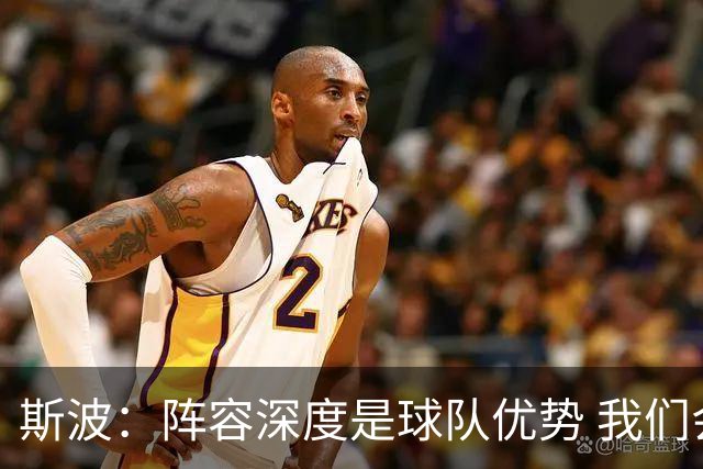 斯波：阵容深度是球队优势 我们会在整个赛季中充分发挥这一优势