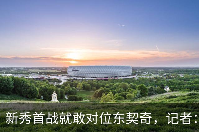 新秀首战就敢对位东契奇，记者：伦德博格是个狠角色