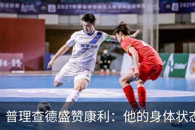 普理查德盛赞康利：他的身体状态很棒 是一名优秀的老将