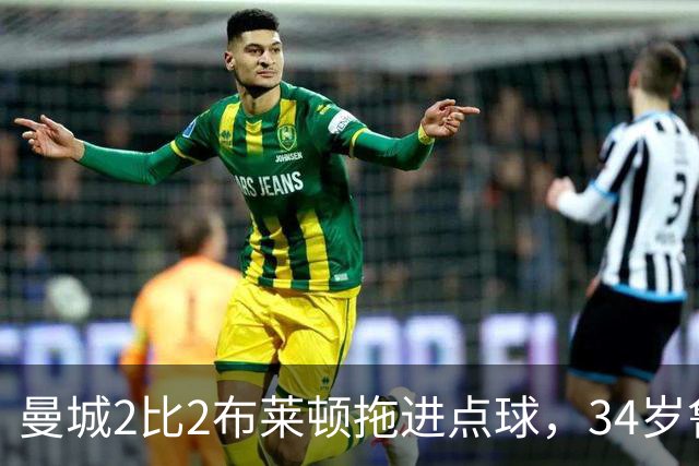 曼城2比2布莱顿拖进点球，34岁鲁利两次扑点，350万新援大爆发
