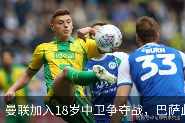 曼联加入18岁中卫争夺战，巴萨此前已探路