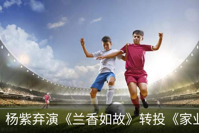 杨紫弃演《兰香如故》转投《家业》，谭松韵捡到宝了？