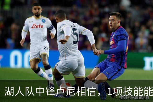 湖人队中锋卢尼相信，1项技能能让他更好帮助队友东契奇和里夫斯