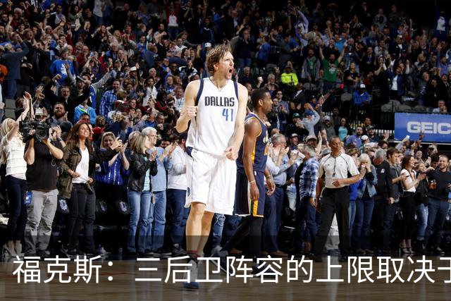福克斯：三后卫阵容的上限取决于球队外线的投射表现