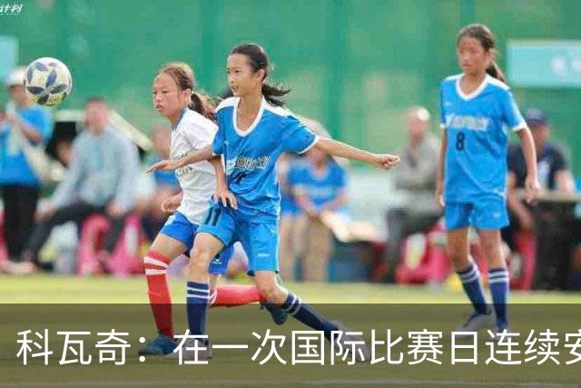 科瓦奇：在一次国际比赛日连续安排四场比赛是完全不可接受的