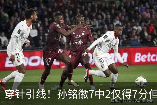 穿针引线！孙铭徽7中2仅得7分但有9助攻 三分3中1