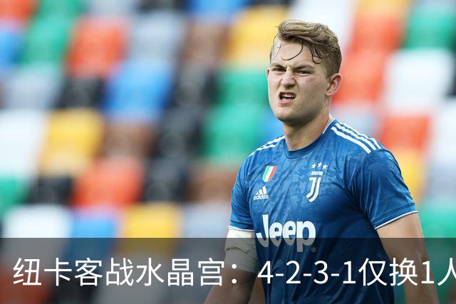 纽卡客战水晶宫：4-2-3-1仅换1人，迈利任右后卫