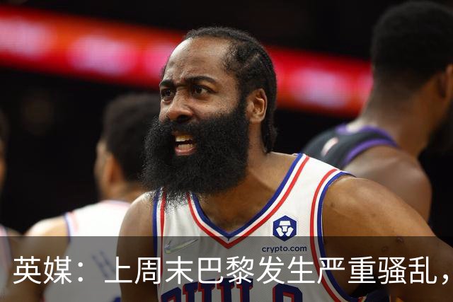 英媒：上周末巴黎发生严重骚乱，、巴黎对阵巴萨比赛加强安保