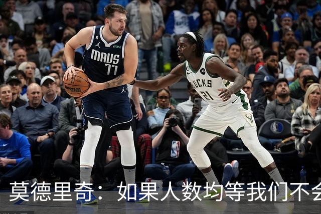 莫德里奇：如果人数均等我们不会输，和库库的谈话还是别提了