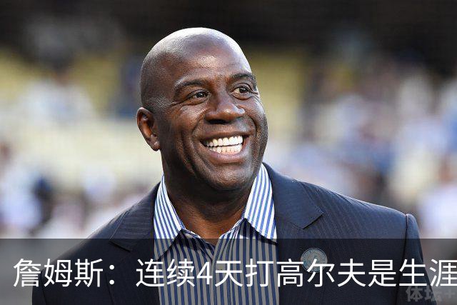 詹姆斯：连续4天打高尔夫是生涯第一次 已告诉训练师明天彻底休息