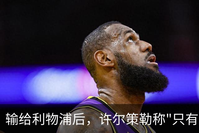 输给利物浦后，许尔策勒称"只有一队在争取赢球"