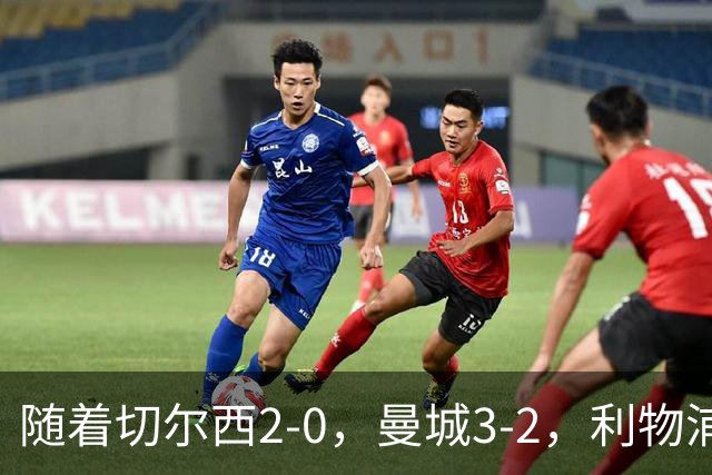 随着切尔西2-0，曼城3-2，利物浦2-1，英超积分榜更新：榜尾易主