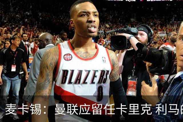 麦卡锡：曼联应留任卡里克 利马的出发点是好的 他想让球队更强