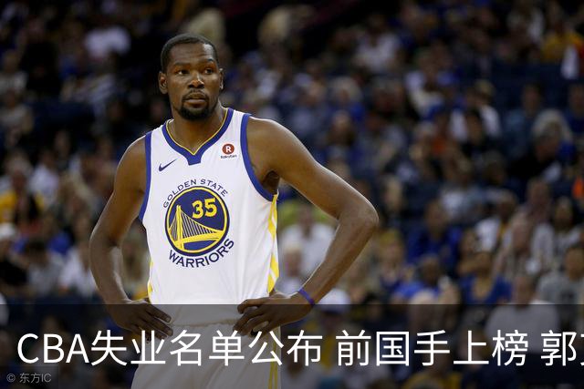 CBA失业名单公布 前国手上榜 郭艾伦拒绝退役 邱彪爱将尴尬