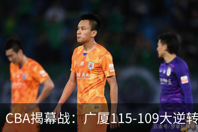 CBA揭幕战：广厦115-109大逆转，四川结束47连败，广东战同曦！
