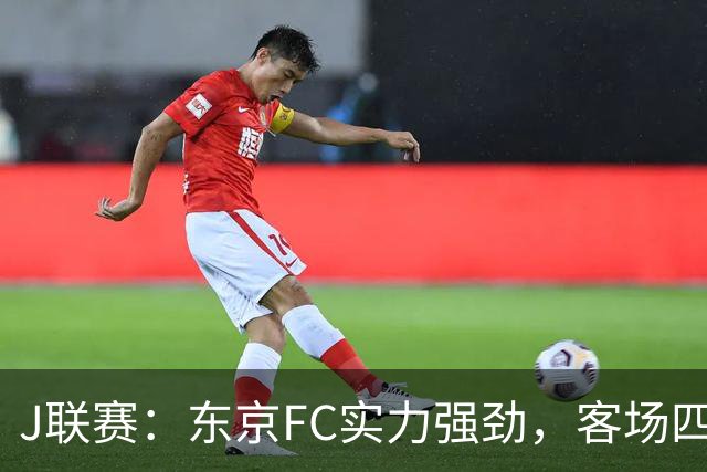 J联赛：东京FC实力强劲，客场四球完胜冈山绿雉！