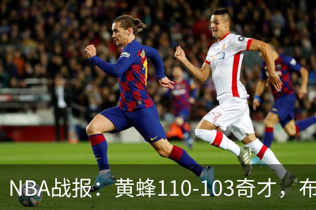NBA战报：黄蜂110-103奇才，布兰登-米勒39+5+1