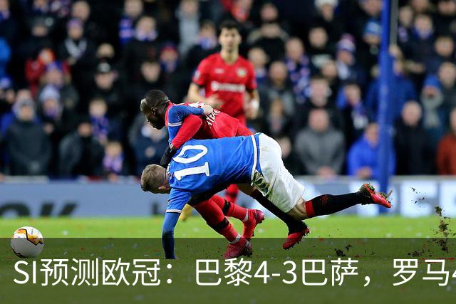 SI预测欧冠：巴黎4-3巴萨，罗马4-0布拉迪斯，沙巴巴库1-2多特